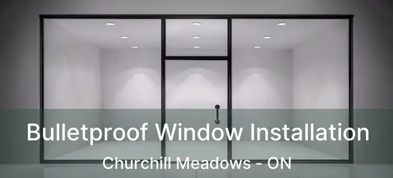  Bulletproof Window Installation Churchill Meadows - ON