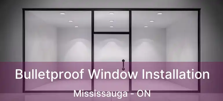  Bulletproof Window Installation Mississauga - ON