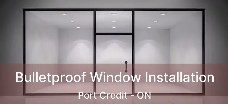  Bulletproof Window Installation Port Credit - ON