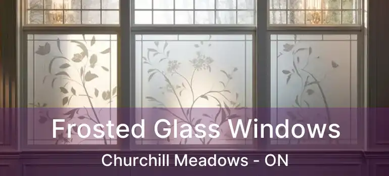  Frosted Glass Windows Churchill Meadows - ON