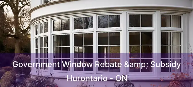  Government Window Rebate & Subsidy Hurontario - ON