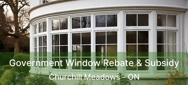  Government Window Rebate & Subsidy Churchill Meadows - ON