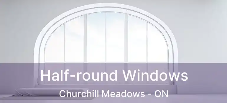  Half-round Windows Churchill Meadows - ON