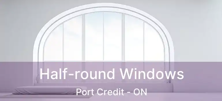  Half-round Windows Port Credit - ON