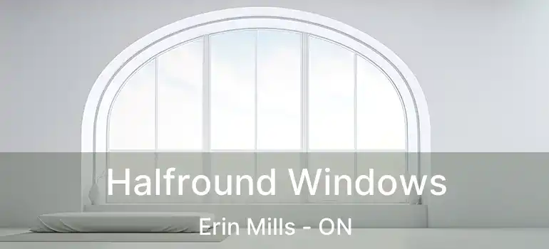 Halfround Windows Erin Mills - ON