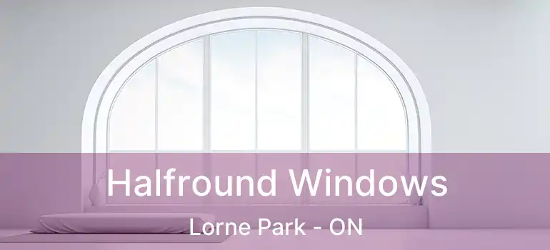  Halfround Windows Lorne Park - ON