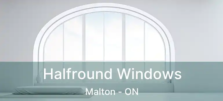  Halfround Windows Malton - ON