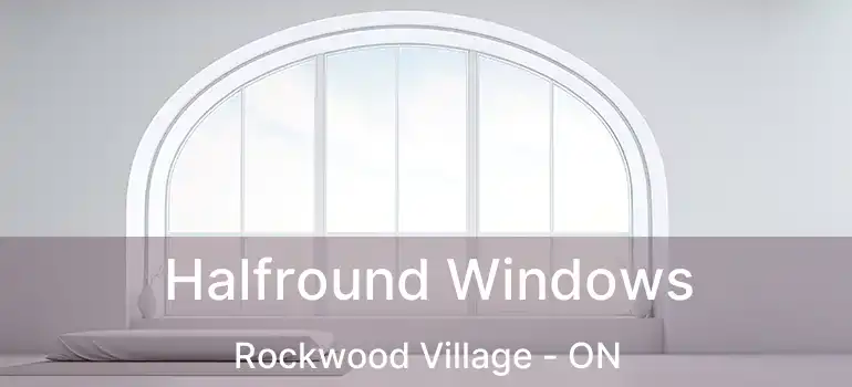 Halfround Windows Rockwood Village - ON