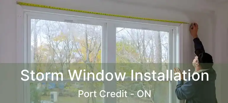  Storm Window Installation Port Credit - ON