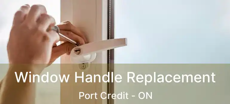  Window Handle Replacement Port Credit - ON
