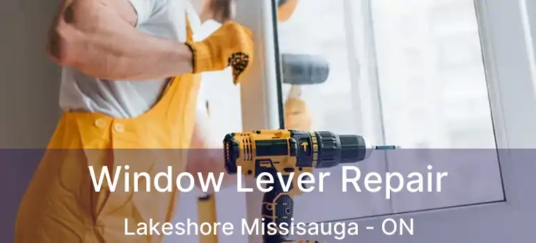  Window Lever Repair Lakeshore Missisauga - ON